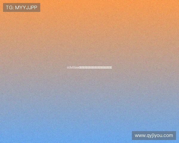 cctv5box全新升级打造沉浸式体育观赛互动平台体验升级版 cctv5box全新升级打造沉浸式体育观赛互动平台体验升级版